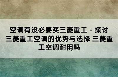 空调有没必要买三菱重工 - 探讨三菱重工空调的优势与选择 三菱重工空调耐用吗